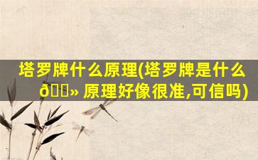 塔罗牌什么原理(塔罗牌是什么 🌻 原理好像很准,可信吗)